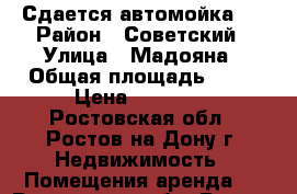 Сдается автомойка,  › Район ­ Советский › Улица ­ Мадояна › Общая площадь ­ 90 › Цена ­ 60 000 - Ростовская обл., Ростов-на-Дону г. Недвижимость » Помещения аренда   . Ростовская обл.,Ростов-на-Дону г.